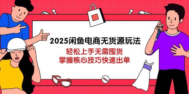 2025闲鱼电商无货源玩法:轻松上手无需囤货,掌握核心技巧快速出单_天恒副业网
