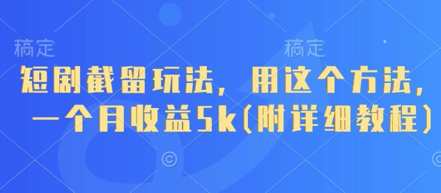 短剧截留玩法,用这个方法,一个月收益5k(附详细教程)_天恒副业网