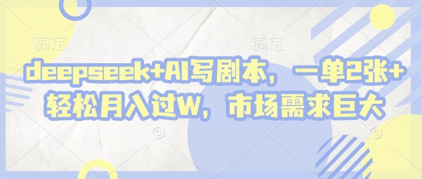 deepseek+AI写剧本，一单2张+轻松月入过W，市场需求巨大_天恒副业网