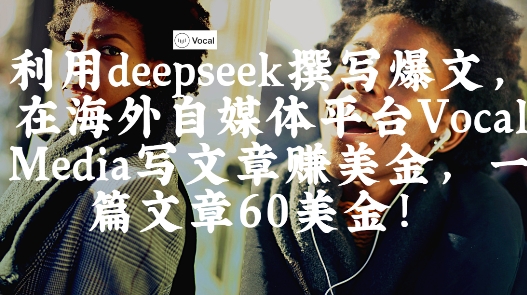 出海搞钱！利用deepseek撰写爆文，在海外自媒体平台VocalMedia写文章挣美金，一篇文章60刀_天恒副业网