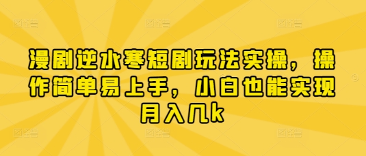 漫剧逆水寒短剧玩法实操，操作简单易上手，小白也能实现月入几k_天恒副业网