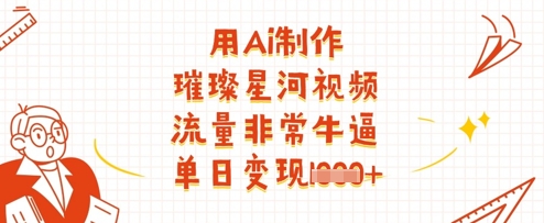 用Ai制作璀璨星河视频，流量非常牛逼，单日变现多张_天恒副业网