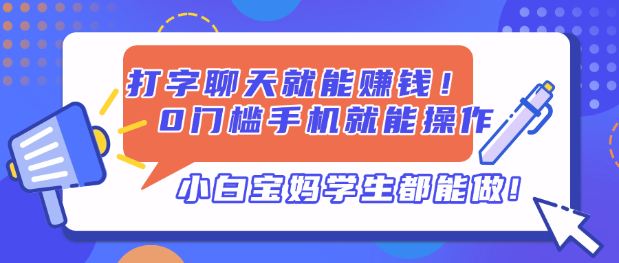 （14370期）打字聊天就能赚钱！0门槛手机就能操作，小白宝妈学生都能做!_天恒副业网