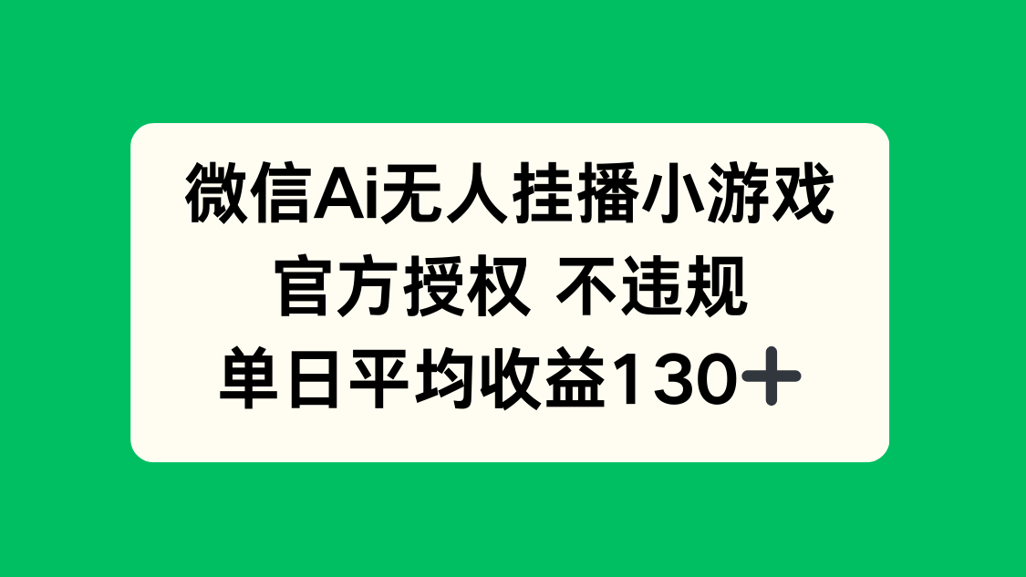 （14396期）微信AI无人挂播小游戏，官方授权不违规，单日收益130+_天恒副业网