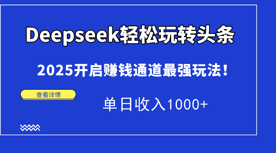 Deepseek轻松玩转头条，2025开启赚钱通道最强玩法！单日收入1000+_天恒副业网