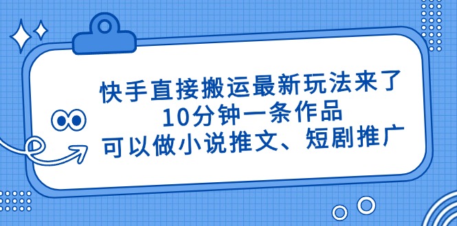 快手直接搬运最新玩法来了,10分钟一条作品,可以做小说推文、短剧推广_天恒副业网
