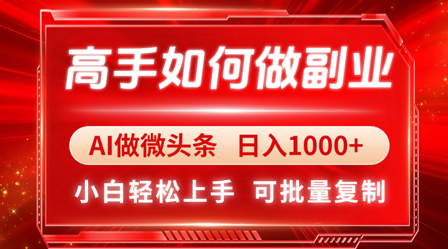 高手如何做副业，AI微头条 日入1000+，小白轻松上手_天恒副业网