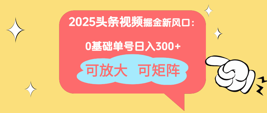 2025头条视频掘金新风口:0基础日入300+,可放大,可矩阵_天恒副业网