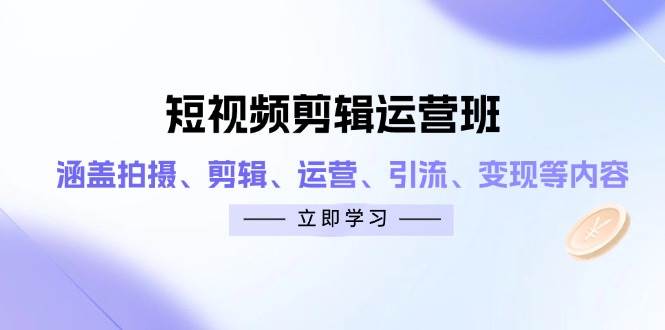 短视频剪辑运营班：涵盖拍摄、剪辑、运营、引流、变现等内容_天恒副业网