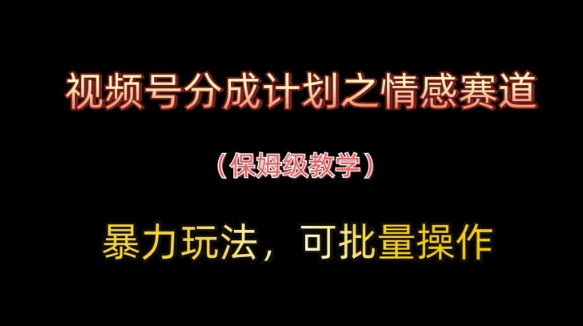 视频号分成计划之情感赛道暴力玩法,可批量操作,保姆级教学_天恒副业网