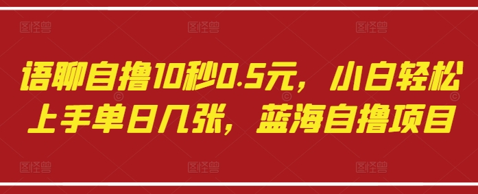 语聊自撸10秒0.5元,小白轻松上手单日几张,蓝海自撸项目_天恒副业网