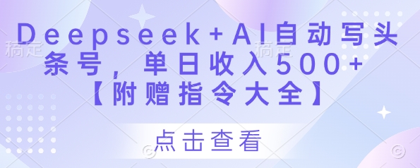 Deepseek+AI自动写头条号,单日收入500+【附赠指令大全】_天恒副业网