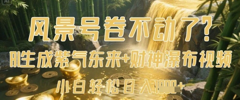 风景号卷不动了?AI一键生成紫气东来+财神瀑布视频,小白轻松日入数张_天恒副业网
