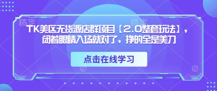 TK美区无货源店群项目【2.0整套玩法】,闭着眼睛入场就对了,挣的全是美刀_天恒副业网