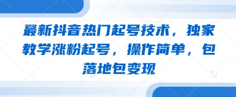 最新抖音热门起号技术,独家教学涨粉起号,操作简单,包落地包变现_天恒副业网