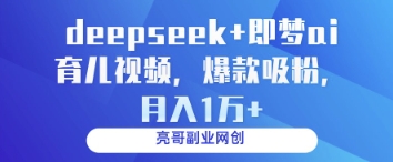 deepseek+即梦ai育儿视频,爆款吸粉,月入1w_天恒副业网
