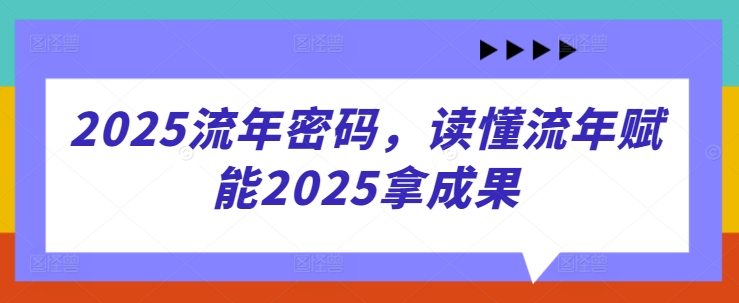 2025流年密码，读懂流年赋能2025拿成果_天恒副业网