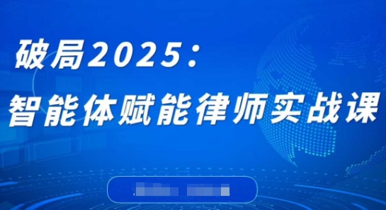 破局2025：智能体赋能律师实战课，打破编程壁垒，完成复杂任务，沉淀专属知识，赋能律师实务_天恒副业网