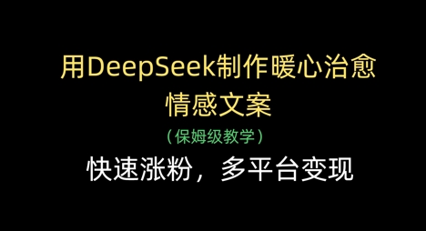 用DeepSeek制作暖心治愈情感文案,快速涨粉,多平台变现_天恒副业网