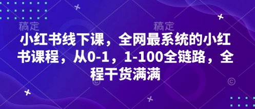 小红书线下课,全网最系统的小红书课程,从0-1,1-100全链路,全程干货满满_天恒副业网