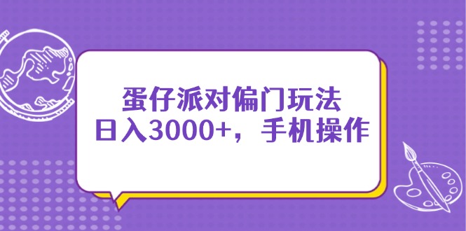 （14423期）蛋仔派对偏门玩法，日入3000+，手机操作_天恒副业网