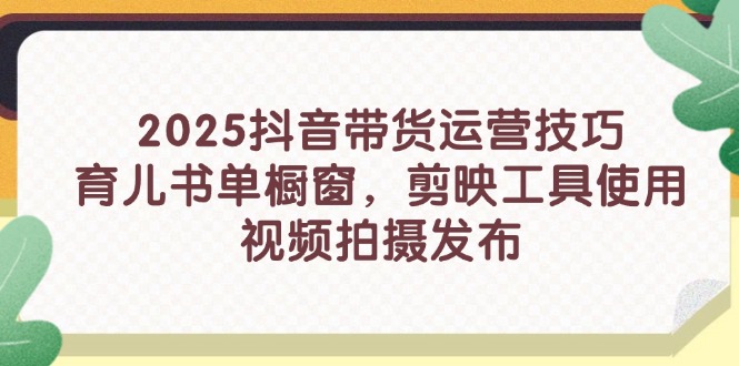 (14446期)2025抖音带货运营技巧,育儿书单橱窗,剪映工具使用,视频拍摄发布_天恒副业网