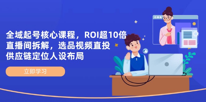 (14445期)全域起号核心课程,ROI超10倍直播间拆解,选品直投,供应链定位人设布局_天恒副业网