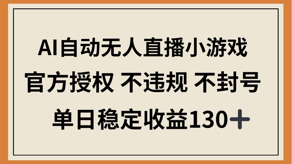 （14438期）AI自动无人直播小游戏，官方授权不违规不封号，单日稳定收益130+_天恒副业网