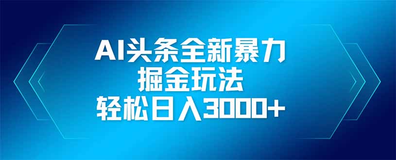 （14442期）AI头条全新暴利掘金玩法，矩阵操作，轻松日入3000+_天恒副业网