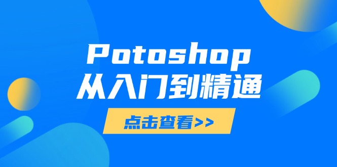 (14467期)Potoshop从入门到精通:基础到高级,掌握全面图像处理技能_天恒副业网
