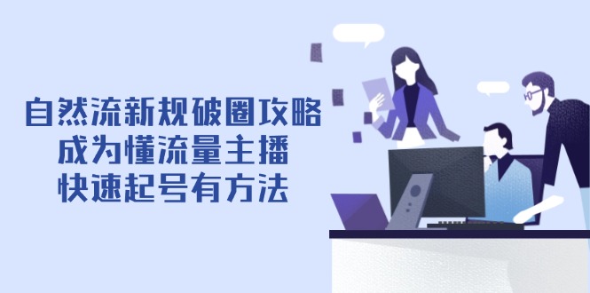 自然流新规破圈攻略【4月】：成为懂流量主播，快速起号有方法_天恒副业网