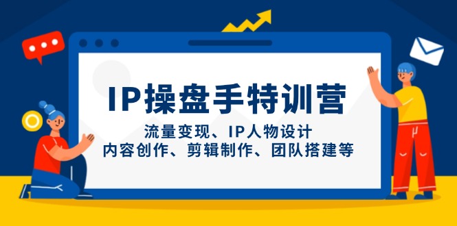 IP操盘手特训营,流量变现、IP人物设计、内容创作、剪辑制作、团队搭建等_天恒副业网