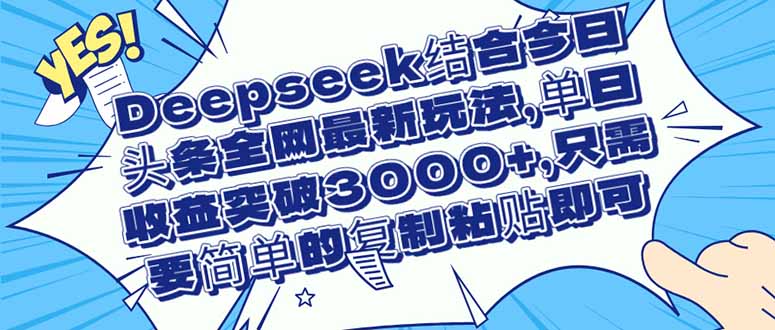 (14495期)Deepseek结合今日头条全网最新玩法,单日收益突破3000+,只需要简单的…_天恒副业网