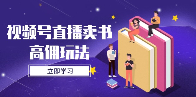 (14520期)视频号直播卖书高佣玩法,底层逻辑解析,实操技巧全攻略_天恒副业网