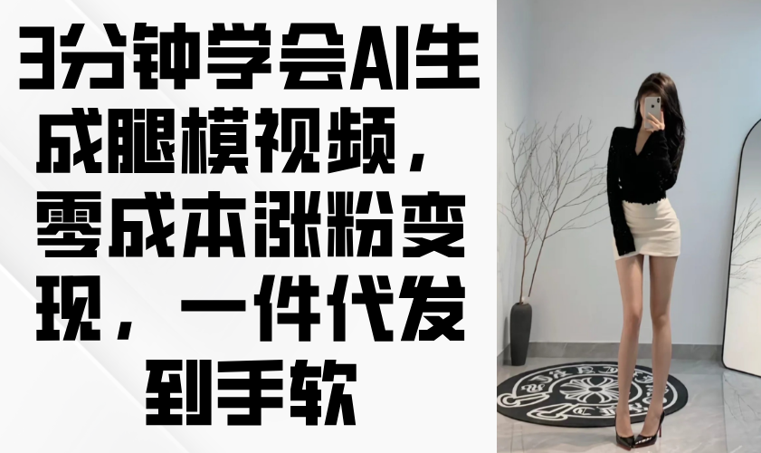 (14537期)3分钟学会AI生成腿模视频,零成本涨粉变现,一件代发到手软_天恒副业网