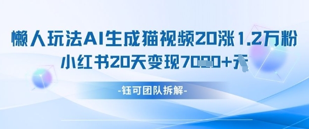 懒人玩法AI生成猫咪图片视频，20涨1.2W万粉，小红书商单20天变现7k_天恒副业网