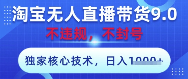 淘宝无人直播带货9.0,独家核心技术,不违规,不封号,操作简单,当天开播,当天见收益,日入数张_天恒副业网