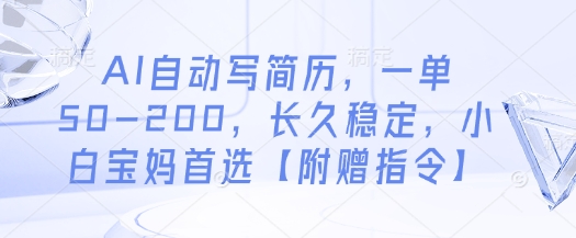 AI自动写简历，一单50-200，长久稳定，小白宝妈首选【附赠指令】_天恒副业网