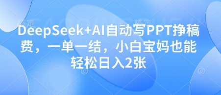 DeepSeek+AI自动写PPT挣稿费,一单一结,小白宝妈也能轻松日入2张_天恒副业网