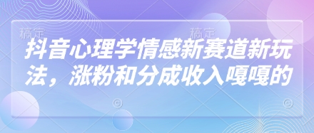 抖音心理学情感新赛道新玩法，涨粉和分成收入嘎嘎的_天恒副业网