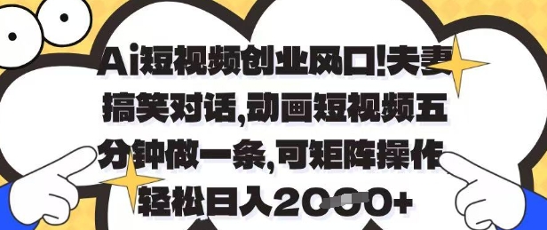 Ai短视频创业风口，夫妻搞笑对话，动画短视频五分钟做一条，可矩阵操作，轻松日入1k+_天恒副业网