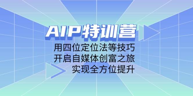 AIP特训营，用四位定位法等技巧，开启自媒体创富之旅，实现全方位提升_天恒副业网