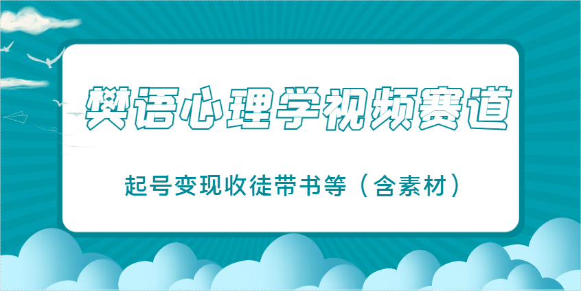 樊语心理学视频教学，最近爆火的视频赛道，起号变现收徒带书等（含素材）_天恒副业网
