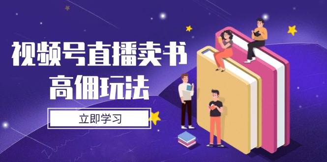 视频号直播卖书高佣玩法，底层逻辑解析，实操技巧全攻略_天恒副业网