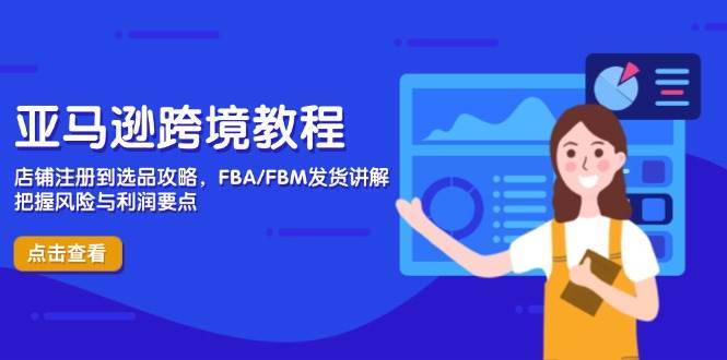 亚马逊跨境教程,店铺注册到选品攻略,FBA/FBM发货讲解,把握风险与利润_天恒副业网