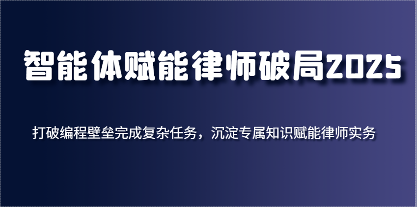 智能体赋能律师破局2025，打破编程壁垒完成复杂任务，沉淀专属知识赋能律师实务_天恒副业网
