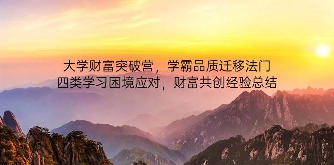 大学财富突破营,学霸品质迁移法门,四类学习困境应对,财富共创经验总结_天恒副业网