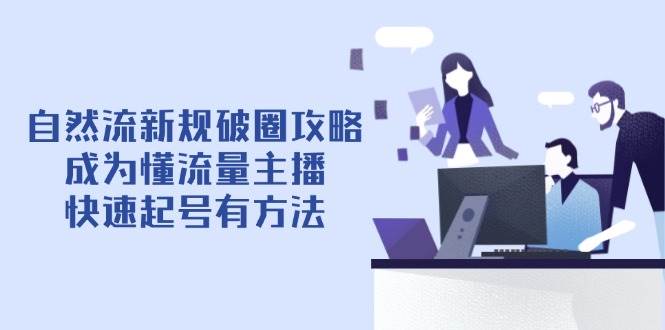 自然流新规破圈攻略【4月6更新】：成为懂流量主播，快速起号有方法_天恒副业网