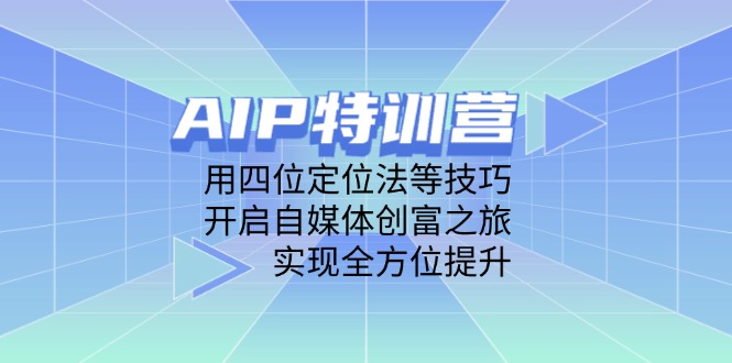 AIP特训营，用四位定位法等技巧，开启自媒体创富之旅，实现全方位提升_天恒副业网