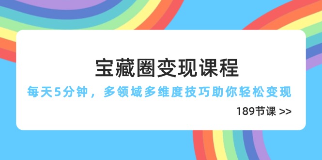 宝藏圈变现课程，每天5分钟，多领域多维度技巧助你轻松变现_天恒副业网